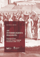 An Interreligious Dialogue: Portrayal of Jews in Dutch French-Language Periodicals (1680-1715) - Green Michael | mała okładka