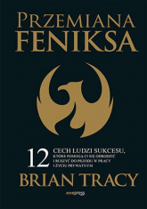 Przemiana Feniksa.  12 cech ludzi sukcesu, które pomogą Ci się odrodzić i ruszyć do przodu w pracy i życiu prywatnym - Brian Tracy | mała okładka