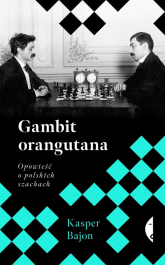 Gambit orangutana. Opowieść o polskich szachach - Kasper Bajon | mała okładka