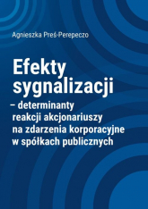 Efekty sygnalizacji determinanty reakcji akcjonariuszy na zdarzenia korporacyjne w spółkach publicznych - Agnieszka Preś-Perepeczo | mała okładka