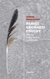 Pamięć gromadzi prochy Szkice historyczne i osobiste - Andrzej Romanowski | mała okładka