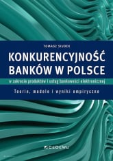 Konkurencyjność banków w Polsce w zakresie produktów i usług bankowości elektronicznej Teorie, modele i wyniki empiryczne - Tomasz Siudek | mała okładka