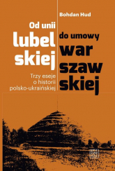 Od unii lubelskiej do umowy warszawskiej Trzy eseje o historii polsko-ukraińskiej - Bohdan Hud | mała okładka