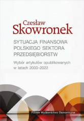Sytuacja finansowa polskiego sektora przedsiębiorstw. Wybór artykułów opublikowanych w latach 2000-2022 - Czesław Skowronek | mała okładka