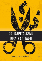 Do kapitalizmu bez kapitału - Zygfryd Grudziński | mała okładka