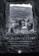 Niechciana kultura. Odbudowa i instrumentalizacja dziedzictwa kulturowego w Bośni i Hercegowinie - Falski Maciej | mała okładka