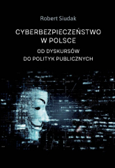 Cyberbezpieczeństwo w Polsce Od dyskursów do polityk publicznych - Robert Siudak | mała okładka
