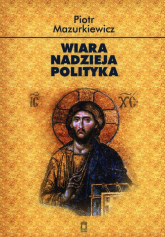 Wiara nadzieja polityka - Mazurkiewicz Piotr | mała okładka