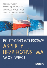 Polityczno-wojskowe aspekty bezpieczeństwa w XXI wieku - Aneta Baranowska, Jureńczyk Łukasz, Pieczywok Andrzej | mała okładka