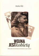 Wojna jest kobietą Historie kobiet, które doświadczyły okrucieństwa II wojny światowej - Monika Fibic | mała okładka