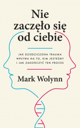 Nie zaczęło się od ciebie Jak dziedziczona trauma wpływa na to, kim jesteśmy i jak zakończyć ten proces - Mark Wolynn | mała okładka
