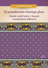 W poszukiwaniu własnego głosu Powieść suahili kobiet z Tanzanii w perspektywie półwiecza - Izabela Romańczuk | mała okładka