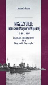 Niszczyciele Japońskiej Marynarki Wojennej 7 XII 1941 - 2 IX 1945 Tom 4 - Jarosław Jastrzębski | mała okładka