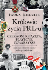 Królowie życia PRL-u Czerwoni książęta, playboye, towarzysze Wielkie Litery - Iwona Kienzler | mała okładka