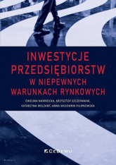Inwestycje przedsiębiorstw w niepewnych warunkach rynkowych - Nawrocka Ewelina, Szczepaniak Krzysztof, Welzant Katarzyna | mała okładka