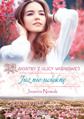 Już nie ucieknę Siostry z ulicy Wiśniowej Wielkie Litery - Joanna Nowak | mała okładka