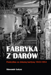 Fabryka z darów Penicylina za żelazną kurtyną 1945-1954 - Sławomir Łotysz | mała okładka