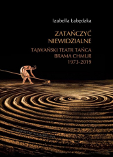 Zatańczyć niewidzialne Tajwański Teatr Tańca Brama Chmur 1973-2019  - Izabella Łabędzka | mała okładka