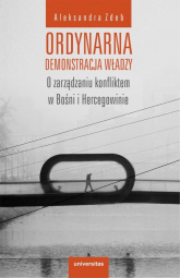Ordynarna demonstracja władzy O zarządzaniu konfliktem w Bośni i Hercegowinie - Aleksandra Zdeb | mała okładka