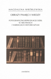 Obraz pamięci i wiedzy Fotograficzne reprodukcje dzieł w archiwach i narracjach historii sztuki - Magdalena Wróblewska | mała okładka