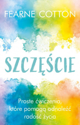 Szczęście Proste ćwiczenia, które pomogą odnaleźć radość życia - Fearne Cotton | mała okładka