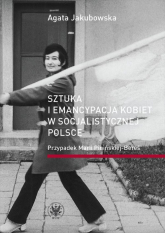 Sztuka i emancypacja kobiet w socjalistycznej Polsce Przypadek Marii Pinińskiej-Bereś - Agata Jakubowska | mała okładka