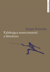 Kalekująca nowoczesność a literatura - Kacper Kutrzeba | mała okładka