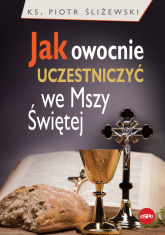 Jak owocnie uczestniczyć we Mszy Świętej - Piotr Śliżewski | mała okładka