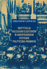 Instytucja Kolegium Elektorów w amerykańskim systemie polityczno-prawnym - Lewicki Zbigniew | mała okładka