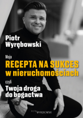 Moja recepta na sukces w nieruchomościach, czyli Twoja droga do bogactwa - Piotr Wyrębowski | mała okładka