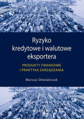 Ryzyko kredytowe i walutowe eksportera Produkty finansowe i praktyka zarządzania - Mariusz Omelańczuk | mała okładka
