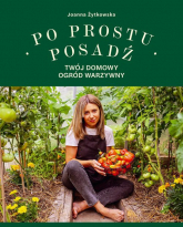Po prostu posadź Twój domowy ogród warzywny - Joanna Żytkowska | mała okładka