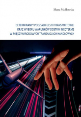 Determinanty podziału gestii transportowej oraz wyboru warunków dostaw incoterms w międzynarodowych tramsakcjach handlowych - Mańkowska Marta | mała okładka