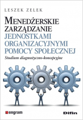 Menedżerskie zarządzanie jednostkami organizacyjnymi pomocy społecznej Studium diagnostyczno-koncepcyjne - Leszek Zelek | mała okładka