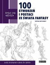 Rysuj jak artysta. 100 stworzeń i postaci ze świata fantasy - Brynn Metheney | mała okładka