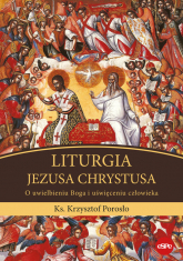 Liturgia Jezusa Chrystusa O uwielbieniu Boga i uświęceniu człowieka - Krzysztof Porosło | mała okładka
