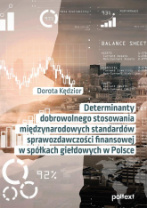Determinanty dobrowolnego stosowania międzynarodowych standardów sprawozdawczości finansowej w spółkach giełdowych w Polsce - Dorota Kędzior | mała okładka