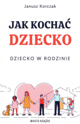 Jak kochać dziecko Dziecko w rodzinie - Janusz Korczak | mała okładka