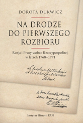 Na drodze do pierwszego rozbioru Rosja i Prusy wobec Rzeczypospolitej w latach 1768-1771 - Dorota Dukwicz | mała okładka