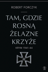 Tam, gdzie rosną Żelazne Krzyże. Krym 1941-1944 - Forczyk Robert | mała okładka