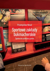Sportowe zakłady bukmacherskie Społeczna praktyka grania - Nosal Przemysław | mała okładka