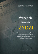 Wszędzie i zawsze… Żydzi Obraz społeczności żydowskiej w prasie i publicystyce obozu narodowego w P - Bohdan Głębocki | mała okładka