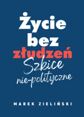 Życie bez złudzeń Szkice nie-polityczne - Marek Zieliński | mała okładka