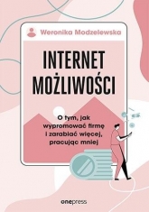 Internet możliwości. O tym, jak wypromować firmę i zarabiać więcej, pracując mniej - Weronika Modzelewska | mała okładka