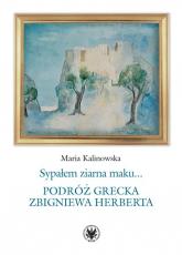 Sypałem ziarna maku… Podróż grecka Zbigniewa Herberta - Maria Kalinowska | mała okładka