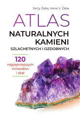 Atlas naturalnych kamieni szlachetnych i ozdobnych 120 najpiękniejszych minerałów i skał - Irena V. Żaba, Jerzy Żaba | mała okładka