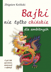 Bajki nie tylko chińskie dla ambitnych Czyli 108 opowieści, motywacji i refleksji - Zbigniew A. Królicki | mała okładka
