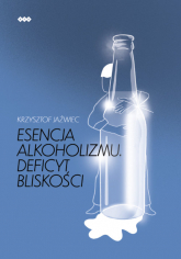 Esencja alkoholizmu. Deficyt bliskości - Krzysztof Jaźwiec | mała okładka