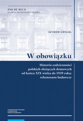 W obowiązku Historia codzienności polskich służących domowych od końca XIX wieku do 1939 roku: rekonesans badawczy - Szymon Grygiel | mała okładka