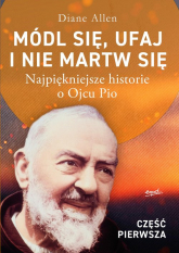 Módl się, ufaj i nie martw się Część 1 Najpiękniejsze historie o Ojcu Pio - Diane  Allen | mała okładka